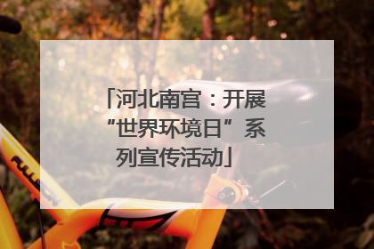 河北南宫：开展“世界环境日”系列宣传活动