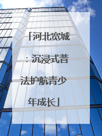 河北宽城：沉浸式普法护航青少年成长