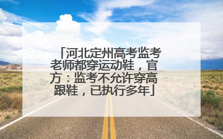 河北定州高考监考老师都穿运动鞋，官方：监考不允许穿高跟鞋，已执行多年