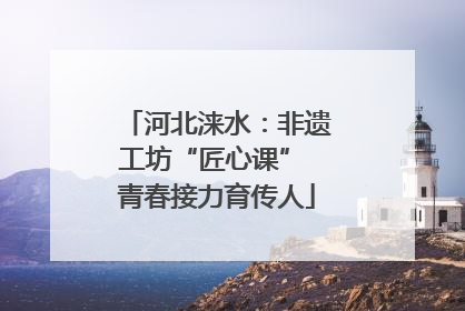 河北涞水：非遗工坊“匠心课” 青春接力育传人