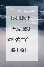河北顺平：气象服务助小麦生产保丰收