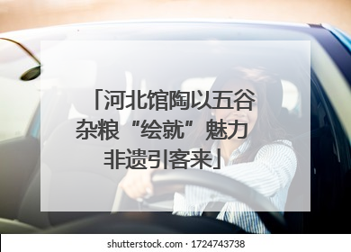 河北馆陶以五谷杂粮“绘就”魅力非遗引客来