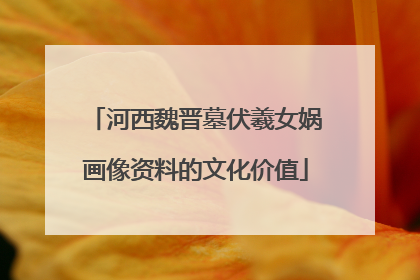 河西魏晋墓伏羲女娲画像资料的文化价值