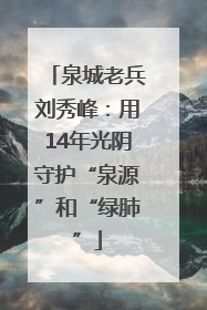 泉城老兵刘秀峰：用14年光阴守护“泉源”和“绿肺”