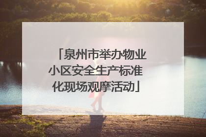泉州市举办物业小区安全生产标准化现场观摩活动