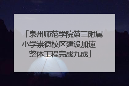 泉州师范学院第三附属小学崇德校区建设加速 整体工程完成九成