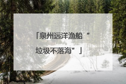 泉州远洋渔船“垃圾不落海”