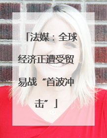 法媒：全球经济正遭受贸易战“首波冲击”