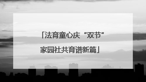 法育童心庆“双节” 家园社共育谱新篇