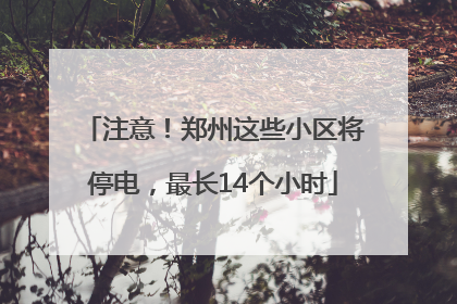 注意！郑州这些小区将停电，最长14个小时
