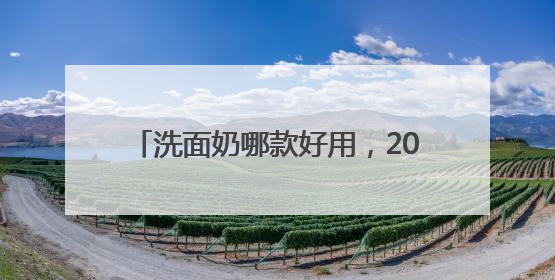 洗面奶哪款好用，2025年洁面口碑十大品牌，好物推荐全汇总