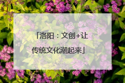 洛阳：文创+让传统文化潮起来