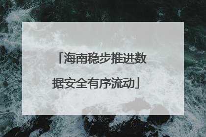 海南稳步推进数据安全有序流动