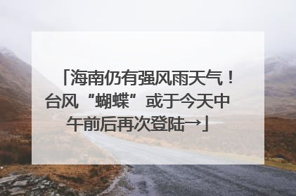 海南仍有强风雨天气！台风“蝴蝶”或于今天中午前后再次登陆→