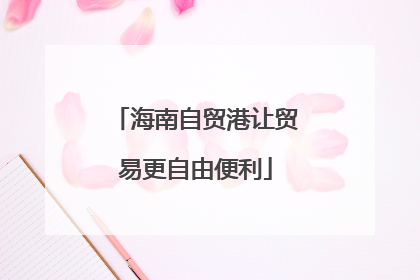 海南自贸港让贸易更自由便利