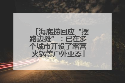 海底捞回应“摆路边摊”：已在多个城市开设了露营火锅等户外业态