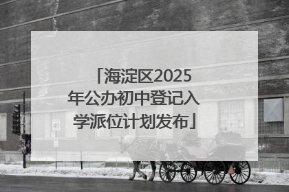 海淀区2025年公办初中登记入学派位计划发布