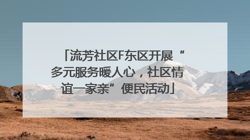 流芳社区F东区开展“多元服务暖人心，社区情谊一家亲”便民活动