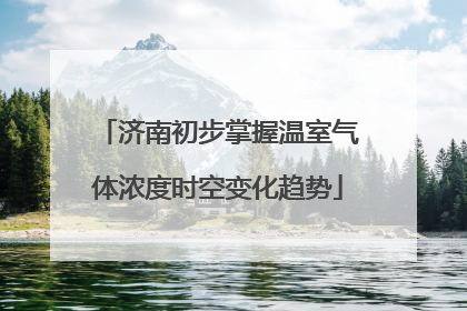 济南初步掌握温室气体浓度时空变化趋势