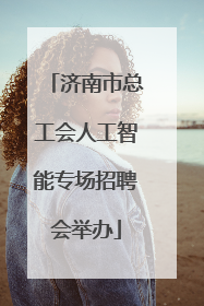 济南市总工会人工智能专场招聘会举办