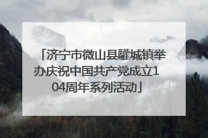 济宁市微山县驩城镇举办庆祝中国共产党成立104周年系列活动