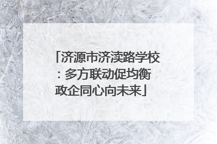 济源市济渎路学校：多方联动促均衡 政企同心向未来