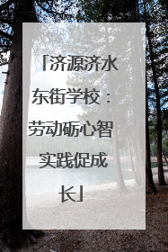 济源济水东街学校：劳动砺心智 实践促成长