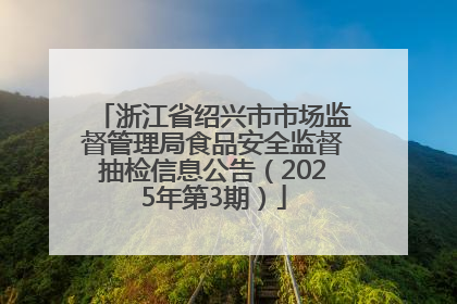 浙江省绍兴市市场监督管理局食品安全监督抽检信息公告（2025年第3期）