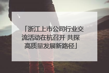 浙江上市公司行业交流活动在杭召开 共探高质量发展新路径
