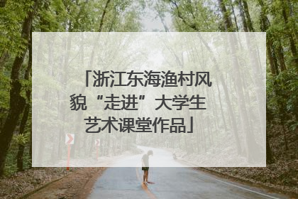 浙江东海渔村风貌“走进”大学生艺术课堂作品