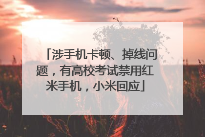 涉手机卡顿、掉线问题，有高校考试禁用红米手机，小米回应