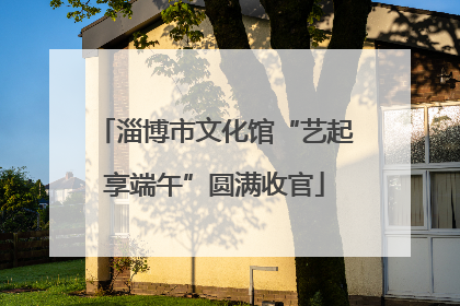 淄博市文化馆“艺起享端午”圆满收官