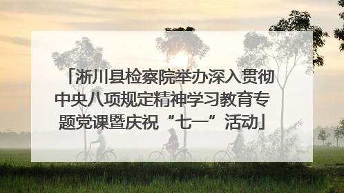 淅川县检察院举办深入贯彻中央八项规定精神学习教育专题党课暨庆祝“七一”活动