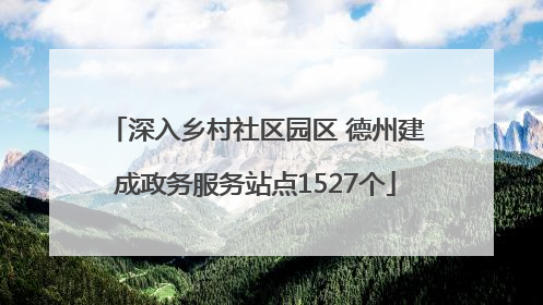深入乡村社区园区 德州建成政务服务站点1527个