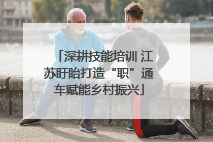 深耕技能培训 江苏盱眙打造“职”通车赋能乡村振兴