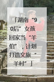 湖南“90后”女孩回家当“羊倌”，计划打造文旅“羊村”