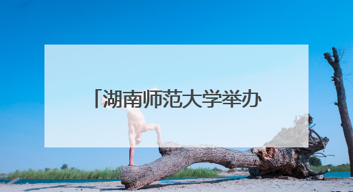 湖南师范大学举办“推进国家民委中华民族共同体研究基地建设”学术研讨会