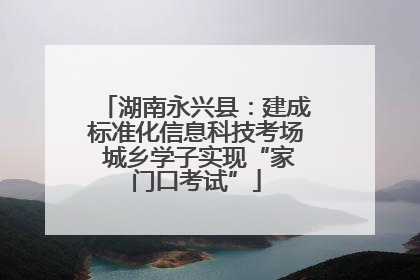 湖南永兴县：建成标准化信息科技考场 城乡学子实现“家门口考试”