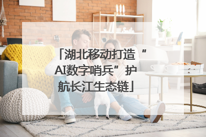 湖北移动打造“AI数字哨兵”护航长江生态链