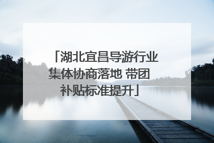 湖北宜昌导游行业集体协商落地 带团补贴标准提升