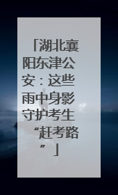 湖北襄阳东津公安：这些雨中身影守护考生“赶考路”