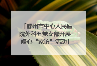 滕州市中心人民医院外科五党支部开展暖心“家访”活动