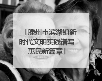 滕州市滨湖镇新时代文明实践谱写惠民新篇章
