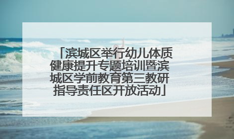 滨城区举行幼儿体质健康提升专题培训暨滨城区学前教育第三教研指导责任区开放活动