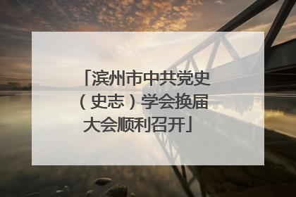 滨州市中共党史（史志）学会换届大会顺利召开