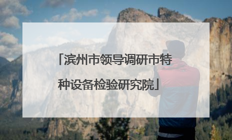 滨州市领导调研市特种设备检验研究院