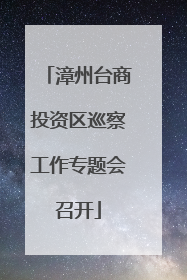 漳州台商投资区巡察工作专题会召开