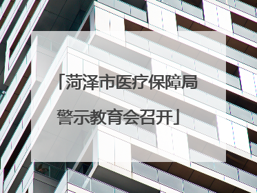 菏泽市医疗保障局警示教育会召开