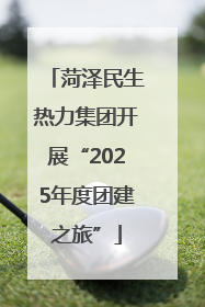 菏泽民生热力集团开展“2025年度团建之旅”