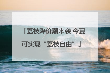 荔枝降价潮来袭 今夏可实现“荔枝自由”